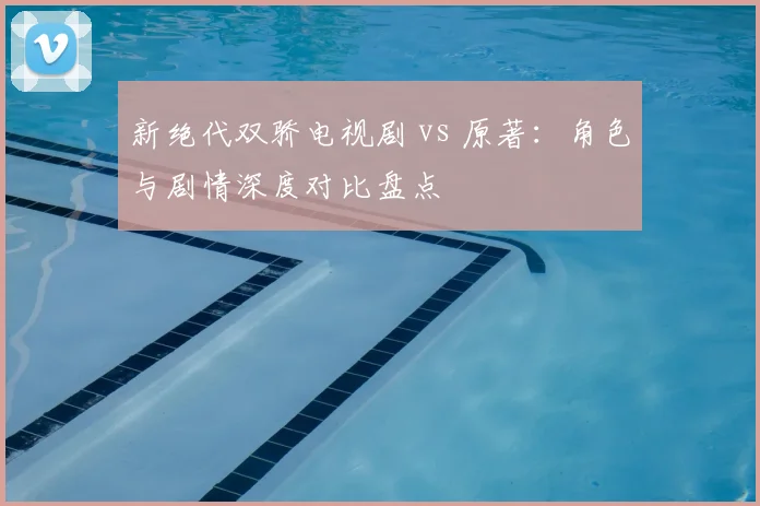 新绝代双骄电视剧 vs 原著：角色与剧情深度对比盘点